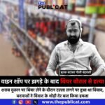 वाइन शॉप पर झगड़े के बाद बियर बोतल से हत्या : शराब दुकान पर बियर लेने के दौरान टल्ला लगने पर हुआ था विवाद, बदमाशों ने विवाद के थोड़ी देर बाद किया हमला&nbsp;