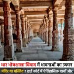 धार भोजशाला विवाद में भावनाओं का उफान : मंदिर या मस्जिद ? हाई कोर्ट में ऐतिहासिक दावों और आस्था की सीधी भिड़ंत