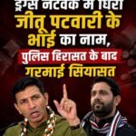 ड्रग्स नेटवर्क में घिरा जीतू पटवारी के भाई का नाम, पुलिस हिरासत के बाद गरमाई सियासत