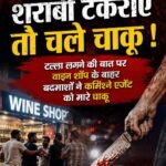 शराबी टकराए तो चले चाकू !&nbsp;टल्ला लगने की बात पर वाइन शॉप के बाहर बदमाशों ने कमिश्न एजेंट को मारे चाकू&nbsp;