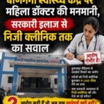 बाणगंगा स्वास्थ्य केंद्र पर महिला डॉक्टर की मनमानी, सरकारी इलाज से निजी क्लीनिक तक का सवाल