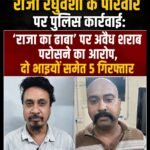 राजा रघुवंशी के परिवार पर पुलिस कार्रवाई: ‘राजा का ढाबा’ पर अवैध शराब परोसने का आरोप, दो भाइयों समेत 5 गिरफ्तार