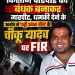 किसान परिवार को बंधक बनाकर मारपीट, धमकी देने के आरोप में ‘चड्डी उतारू गैंग’ के चीकू यादव पर FIR