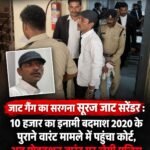 जाट गैंग का सरगना सूरज जाट सरेंडर : 10 हजार का इनामी बदमाश 2020 के पुराने वारंट मामले में पहुंचा कोर्ट, अब प्रोडक्शन वारंट पर लेगी पुलिस