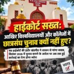 हाईकोर्ट सख्त: आखिर विश्वविद्यालयों और कॉलेजों में छात्रसंघ चुनाव क्यों नहीं हुए?